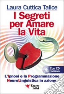 I segreti per amare la vita. La programmazione neurolinguistica in azione. Con CD Audio libro di Cuttica Talice Laura