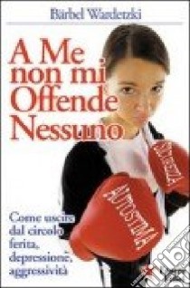 A me non mi offende nessuno. Come uscire dal circolo ferita-depressione-aggressività libro di Wardetzki Bärbel