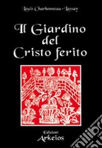 Il giardino del Cristo ferito. Il Vulnerario e il Florario del Cristo libro di Charbonneau Lassay Louis; Zoccatelli P. L. (cur.)