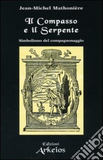 Il compasso e il serpente. Simbolismo del compagnonaggio libro di Mathonière Jean-Michel