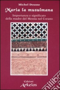 Maria la musulmana. Importanza e significato della madre del Messia nel Corano libro di Dousse Michel