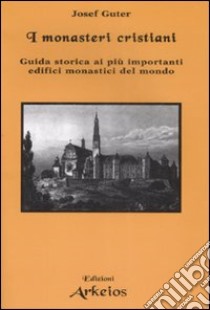 I monasteri cristiani. Guida storica ai più importanti edifici monastici del mondo libro di Guter Josef