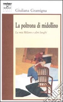 La poltrona di Midollino. La Milano e altri luoghi libro di Gramigna Giuliana