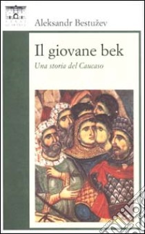 Il giovane Bek. Una storia del Caucaso libro di Bestuzev-Marlinskij Aleksandr A.