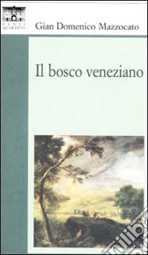 Il bosco veneziano libro di Mazzocato Gian Domenico