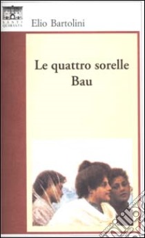 Le quattro sorelle Bau libro di Bartolini Elio