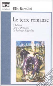 Le terre romanze. Il Ghebo. Icaro e Petronio. La bellezza d'Ippolita libro di Bartolini Elio