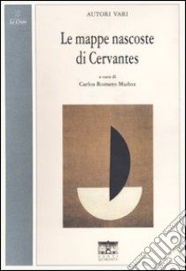 Le mappe nascoste di Cervantes. Ediz. italiana e spagnola libro di Romero Muñoz C. (cur.)