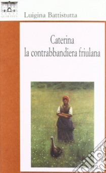 Caterina, la contrabbandiera friulana libro di Battistutta Luigina