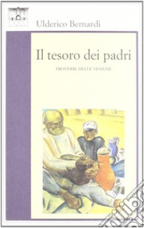 Il tesoro dei padri. I proverbi delle Venezie libro di Bernardi Ulderico