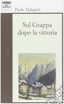 Sul Grappa dopo la vittoria libro di Malaguti Paolo