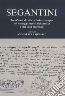 Segantini. Trent'anni di vita artistica europea nei carteggi inediti dell'artista e dei suoi mecenati libro di Quinsac A. (cur.)