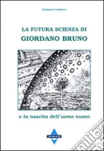 La futura scienza di Giordano Bruno e la nascita dell'uomo nuovo libro di Conforto Giuliana