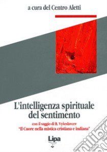 L'intelligenza spirituale del sentimento. Con il saggio di B. Vyseslavcev «Il cuore nella mistica cristiana e indiana» libro di Centro Aletti (cur.)