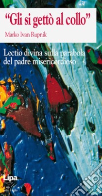 «Gli si gettò al collo». Lectio divina libro di Rupnik Marko I.