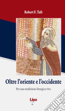 Oltre l'Oriente e l'Occidente. Per una tradizione liturgica viva libro di Taft Robert F.