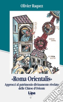 «Roma orientalis». Approcci al patrimonio divinamente rivelato delle Chiese d'Oriente libro di Raquez Olivier