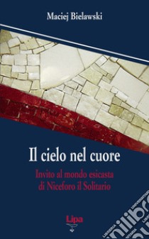 Il cielo nel cuore. Invito al mondo esicasta di Niceforo il Solitario libro di Bielawski Maciej