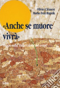 «Anche se muore vivrà». Saggio sulla resurrezione dei corpi libro di Clément Olivier; Rupnik Marko I.