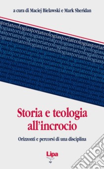 Storia e teologia all'incrocio. Orizzonti e percorsi di una disciplina libro di Bielawski M. (cur.); Sheridan M. (cur.)