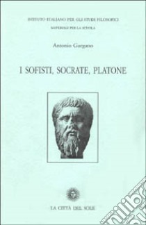 I sofisti, Socrate, Platone libro di Gargano Antonio