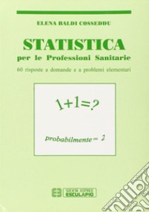 Statistica. Per le professioni sanitarie. Sessanta risposte a domande e a problemi elementari libro di Baldi Cosseddu Elena