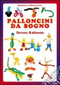 Palloncini da sogno. 31 modelli descritti con 1100 foto passo dopo passo. Ediz. multilingue libro di Michelotto Gabriella