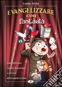 Evangelizzare con fantasia. Come utilizzare i giochi di prestigio a servizio dell'evangelizzazione libro di Frola Linda