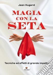 Magia con la seta. Tecniche ed effetti di grande impatto. Nuova ediz. libro di Hugard Jean