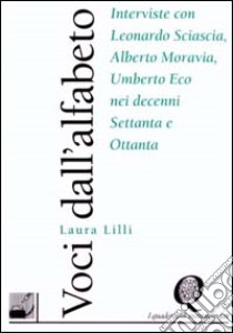 Voci dall'alfabeto. Interviste con Sciascia, Moravia, Eco nei decenni Settanta e Ottanta libro di Lilli Laura