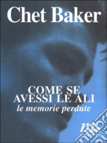 Come se avessi le ali. Le memorie perdute libro di Baker Chet