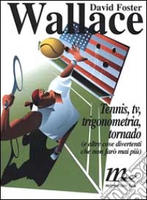 Tennis, Tv, trigonometria, tornado (e altre cose divertenti che non farò mai più) libro di Wallace David F.