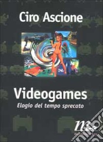 Videogames. Elogio del tempo sprecato libro di Ascione Ciro; Abruzzese A. (cur.)