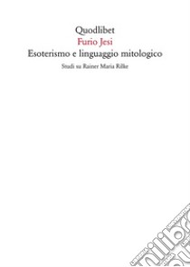 Esoterismo e linguaggio mitologico. Studi su Rainer Maria Rilke libro di Jesi Furio; Cavalletti A. (cur.)