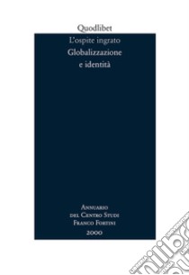 L'ospite ingrato. Annuario del Centro studi Franco Fortini (2000). Globalizzazione e identità. Vol. 3 libro