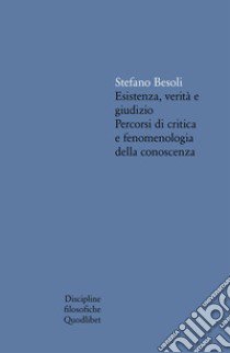 Esistenza, verità e giudizio. Percorsi di critica e fenomenologia della conoscenza libro di Besoli Stefano