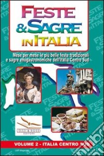 Feste & sagre in Italia. Vol. 2: Italia centro sud. Mese per mese le più belle feste tradizionali e sagre enogastronomiche dell'Italia Centro Sud libro