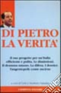 Di Pietro. La verità. Il suo progetto per un'Italia efficiente e pulita libro di Valentini Norberto - Valentini Carlo