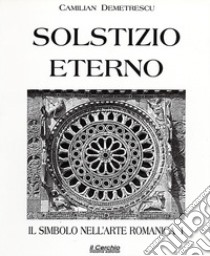 Il simbolo nell'arte romanica. Vol. 1: Solstizio eterno libro di Demetrescu Camilian