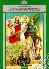 La bugia risorgimentale. Il Risorgimento italiano dalla parte degli sconfitti libro di Lentini Gerlando