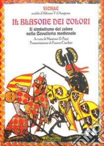 Il blasone dei colori. Il simbolismo del colore nella cavalleria medievale libro di Sicille; Papi M. D. (cur.)