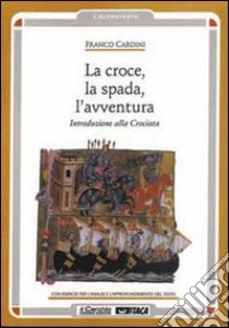 La croce, la spada, l'avventura. Introduzione alla crociata libro di Cardini Franco