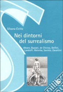 Nei dintorni del surrealismo. Alvaro, Buzzati, De Chirico, Delfini, Landolfi, Malerba, Savinio, Zavattini libro di Cirillo Silvana