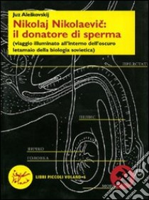 Nikolaj Nikolaevic: il donatore di sperma (viaggio illuminato all'interno dell'oscuro letamaio della biologia sovietica) libro di Aleskovskij Juz