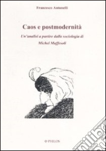 Caos e postmodernità. Un'analisi a partire dalla sociologia di Michel Maffesoli libro di Antonelli Francesco