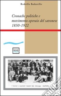 Cronache politiche e movimento operaio nel savonese (1850-1922) libro di Badarello Rodolfo