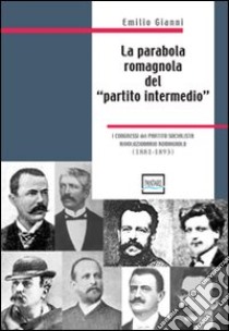 La parabola romagnola del «partito intermedio». I congressi del partito socialista rivoluzionario romagnolo. 1881-1893 libro di Gianni Emilio