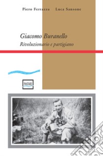 Giacomo Buranello. Rivoluzionario e partigiano libro di Ferrazza Piero; Sansone Luca