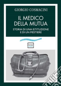 Il medico della mutua. Storia di una istituzione e di un mestiere libro di Cosmacini Giorgio