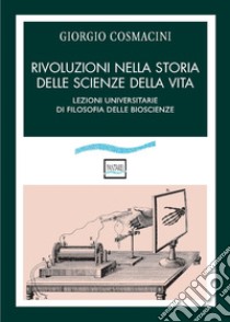 Rivoluzioni nella storia delle scienze della vita. Lezioni universitarie di filosofia delle bioscienze libro di Cosmacini Giorgio